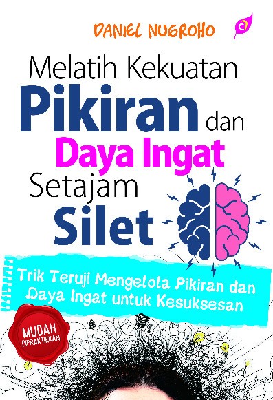 MELATIH KEKUATAN PIKIRAN DAN DAYA INGAT SETAJAM SILET Trik Teruji Mengelola Pikiran dan Daya Ingat untuk Kesuksesan